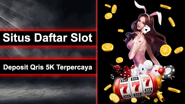 Situs Daftar Slot Deposit Qris 5K Terpercaya