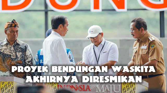 Proyek Bendungan Waskita Ini Akhirnya Diresmikan