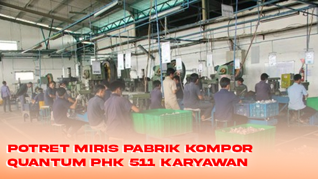 Potret Miris Pabrik Kompor Quantum PHK 511 Karyawan